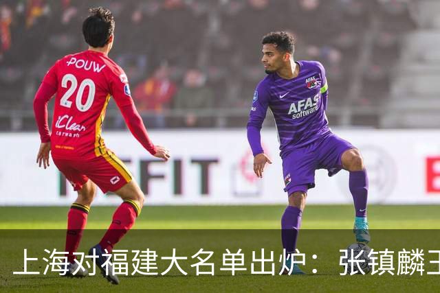 上海对福建大名单出炉：张镇麟王哲林邹阳领衔，古德温拉塞尔在列
