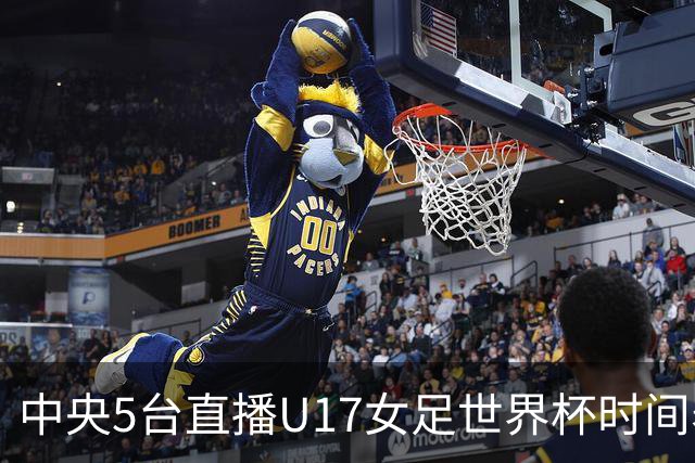中央5台直播U17女足世界杯时间表：10月29日CCTV5直播中国冲击8强