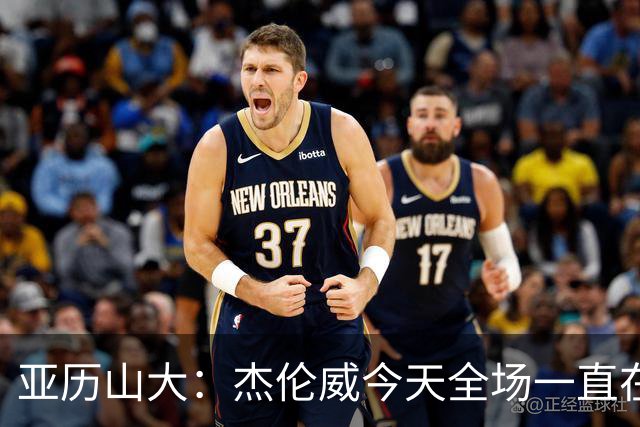 亚历山大：杰伦威今天全场一直在线 能与他并肩作战很幸运