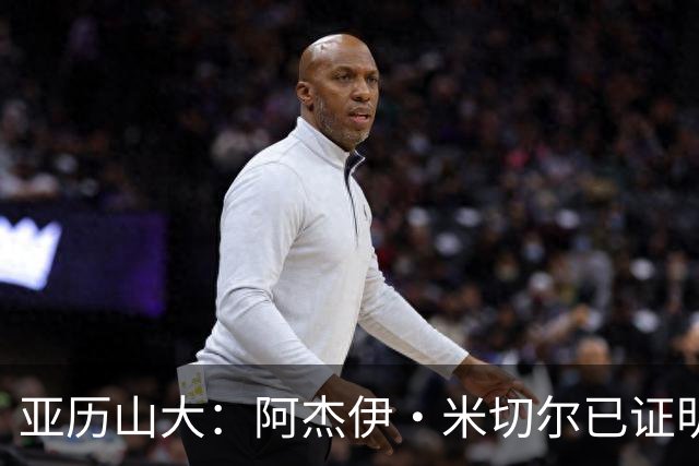 亚历山大：阿杰伊·米切尔已证明自己 期待他继续如此发挥