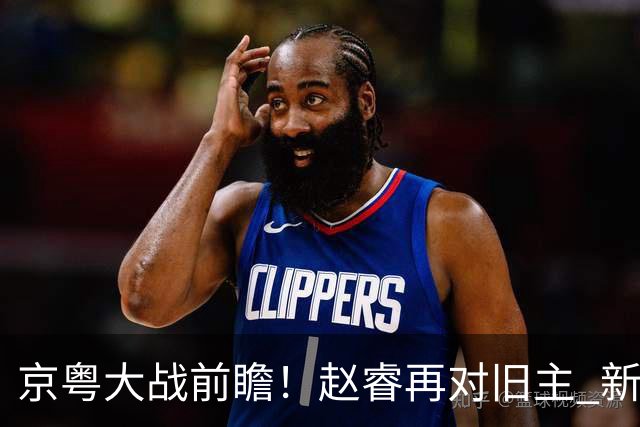 京粤大战前瞻！赵睿再对旧主 新帅外援集体迎大考？