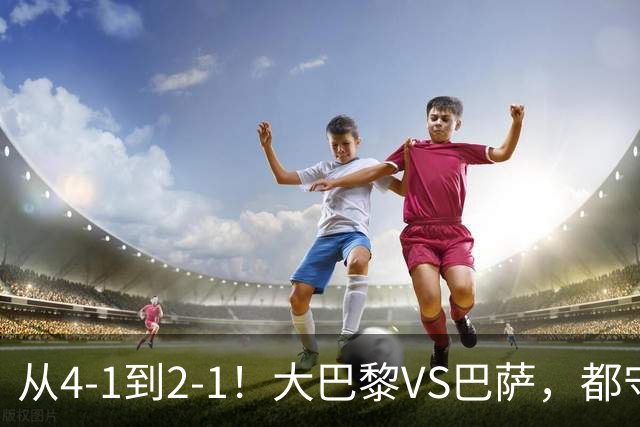 从4-1到2-1！大巴黎VS巴萨，都守不住，1大因素成关键，看好巴萨