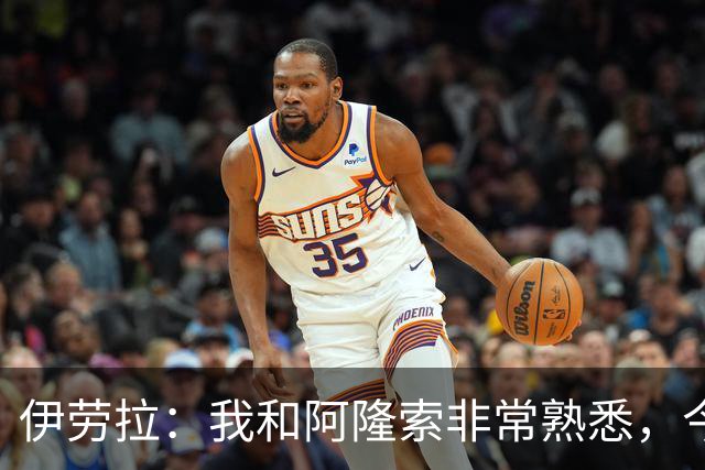 伊劳拉：我和阿隆索非常熟悉，今晚将是场激烈的比赛