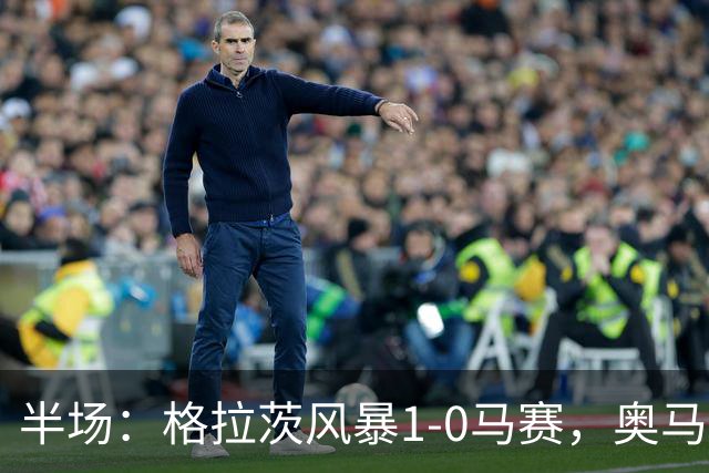 半场：格拉茨风暴1-0马赛，奥马尔-迪亚基特建功