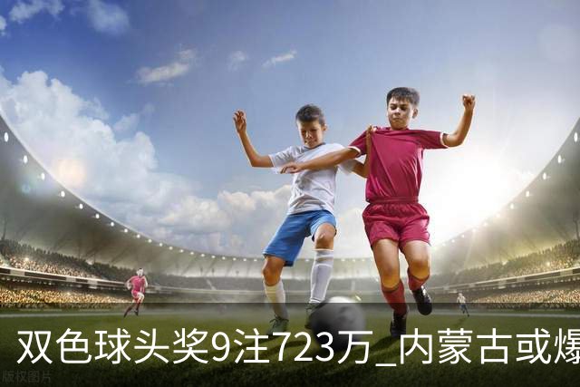双色球头奖9注723万 内蒙古或爆5062万大奖