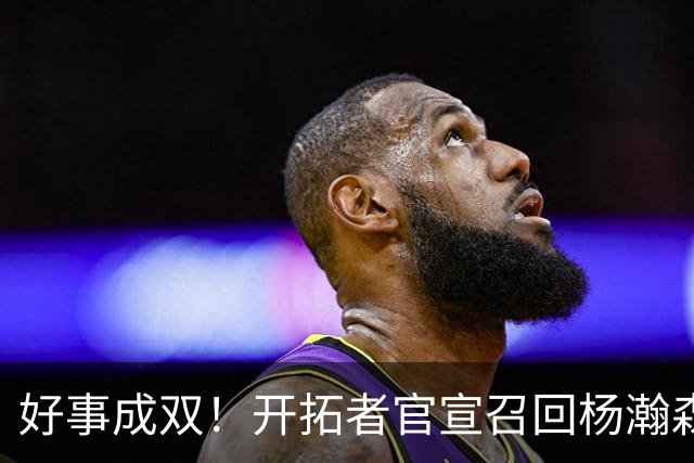 好事成双！开拓者官宣召回杨瀚森 10时战灰熊可登场？