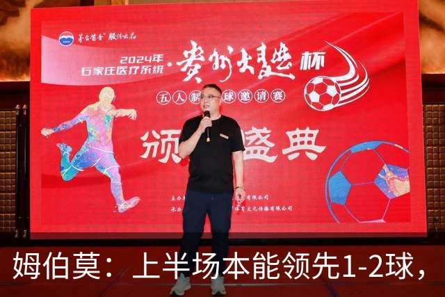 姆伯莫：上半场本能领先1-2球，每名球员都有斗志但少一人太难