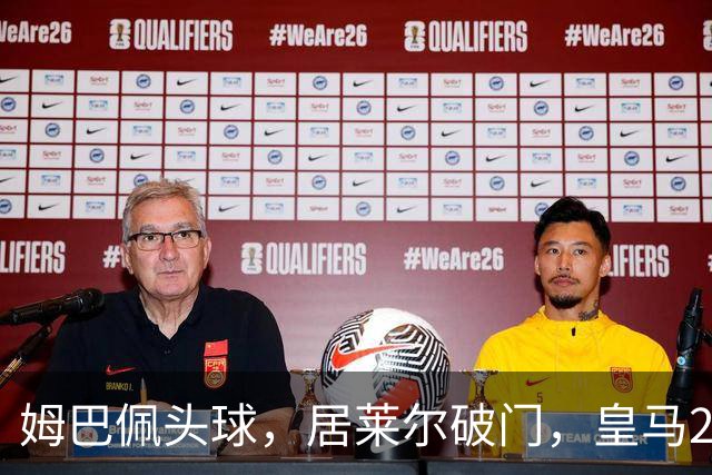 姆巴佩头球，居莱尔破门，皇马2-0领先莱比锡