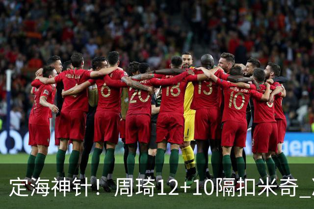 定海神针！周琦12+10隔扣米奇 净胜34分冠绝全队