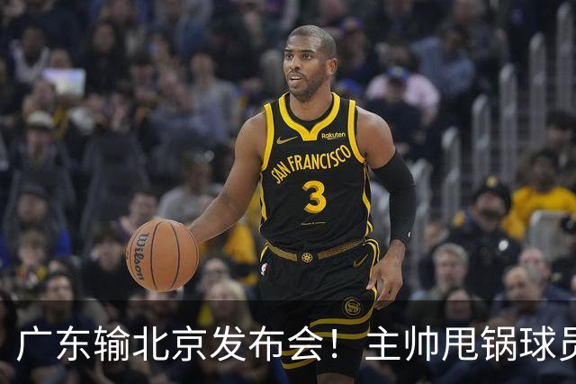 广东输北京发布会！主帅甩锅球员，博日奇惨败后直指难受！