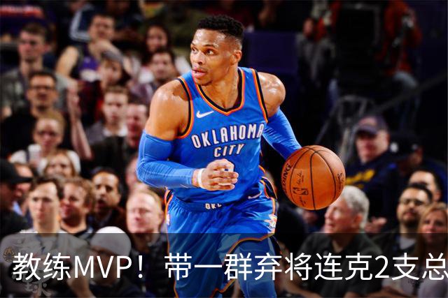 教练MVP！带一群弃将连克2支总冠军球队，球迷：碾压所有国产教练