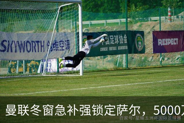 曼联冬窗急补强锁定萨尔，5000万镑抢购解进攻危机