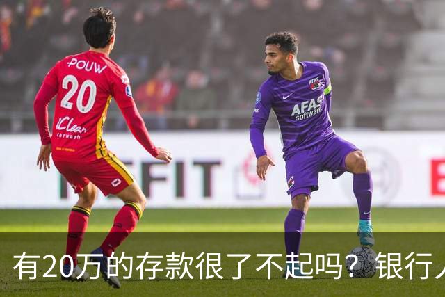 有20万的存款很了不起吗？银行人表示存款20万，确实很了不起