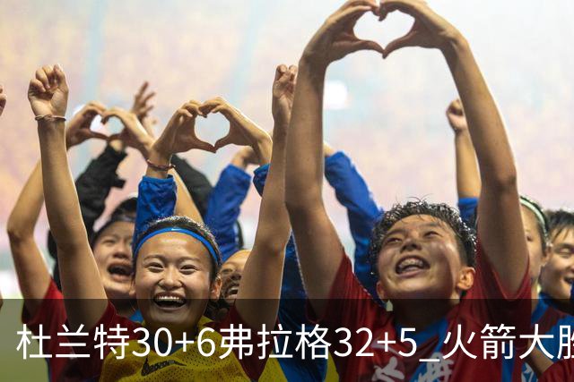 杜兰特30+6弗拉格32+5 火箭大胜独行侠
