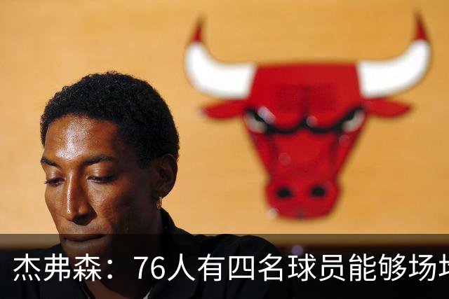 杰弗森：76人有四名球员能够场均20分 很难预测谁会成为得分王