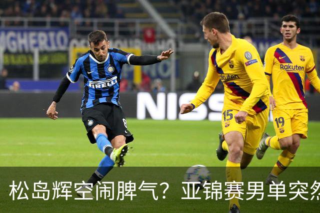 松岛辉空闹脾气？亚锦赛男单突然退赛原因曝光！混双决赛与国乒争金牌