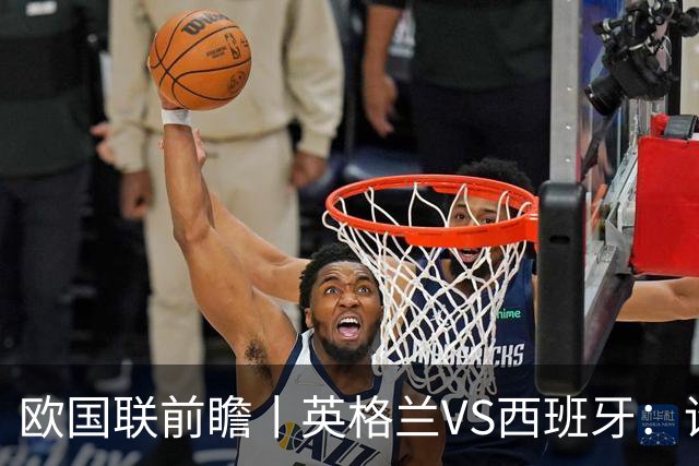 欧国联前瞻丨英格兰VS西班牙：谁更配得上金球奖？凯恩、亚马尔对决