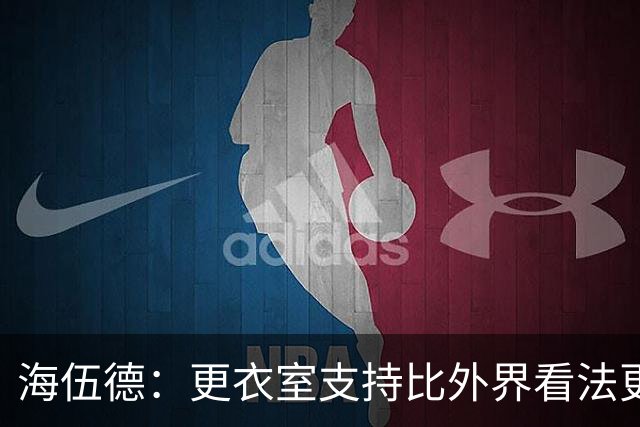 海伍德：更衣室支持比外界看法更重要 詹姆斯在下大棋