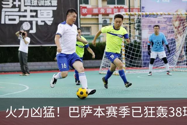火力凶猛！巴萨本赛季已狂轰38球，比五大联赛其他球队至少多14球