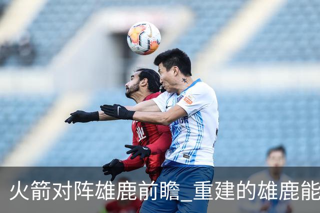 火箭对阵雄鹿前瞻 重建的雄鹿能为火箭带来什么威胁 乌度卡会如何应对