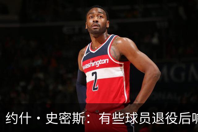 约什·史密斯：有些球员退役后喊心理问题 其实是不适应没人关注