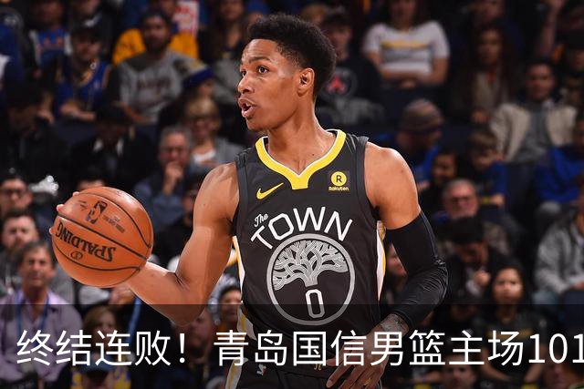 终结连败！青岛国信男篮主场101:80力克南京同曦，斩获赛季首胜