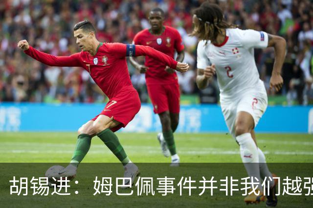 胡锡进：姆巴佩事件并非我们越强硬，越不给机会越有利于维护中国的尊严