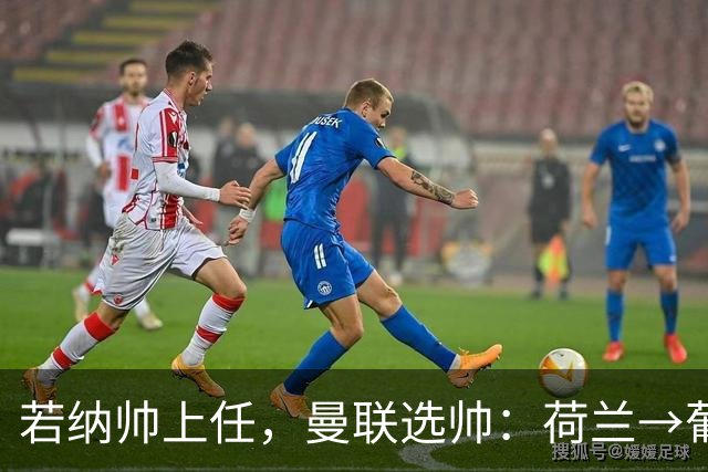 若纳帅上任，曼联选帅：荷兰→葡萄牙→ 曼联旧将→前莱比锡主帅