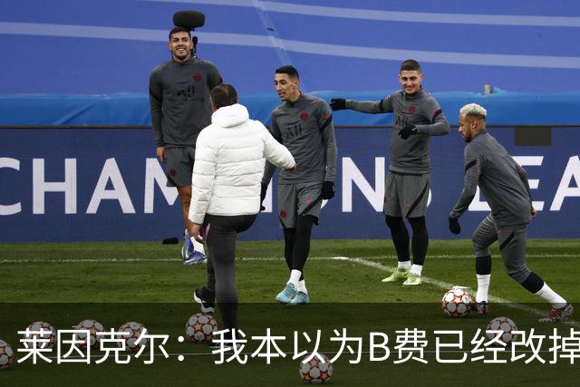 莱因克尔：我本以为B费已经改掉了这一面了，脾气冲任性爱闹