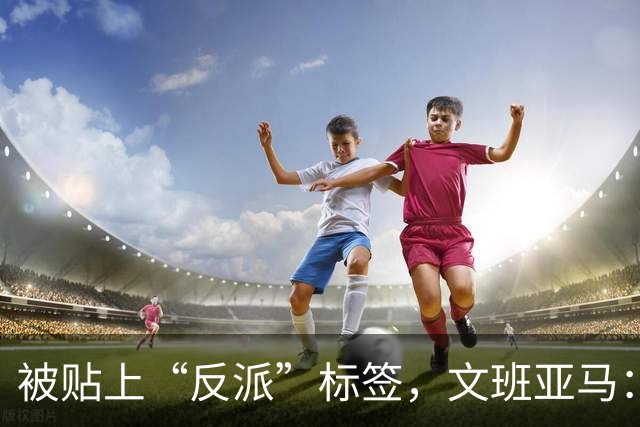 被贴上“反派”标签，文班亚马：那只是暴露了我的底线