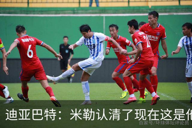 迪亚巴特：米勒认清了现在这是他的球队 他也配得上这份重任