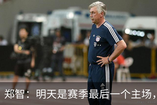 郑智：明天是赛季最后一个主场，对于球迷、球队和自己要有一个好的交代