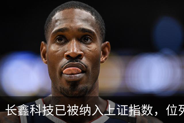 长鑫科技已被纳入上证指数，位列第一大权重股