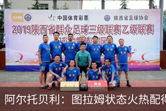 阿尔托贝利：图拉姆状态火热配得上重返法国队，国米务必留住他