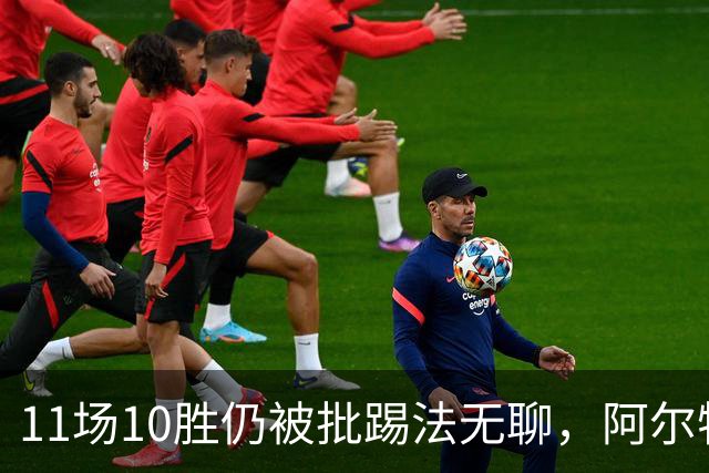 11场10胜仍被批踢法无聊，阿尔特塔：只是极少数人
