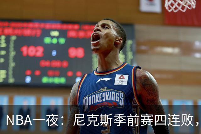 NBA一夜：尼克斯季前赛四连败，勇士内线计划打乱，快船裁员止损