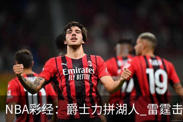 NBA彩经：爵士力拼湖人 雷霆击沉快船 76人拿下活塞