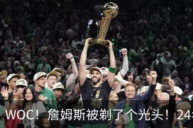 WOC！詹姆斯被剃了个光头！24年生涯第一次...